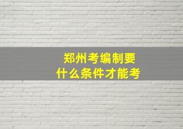 郑州考编制要什么条件才能考