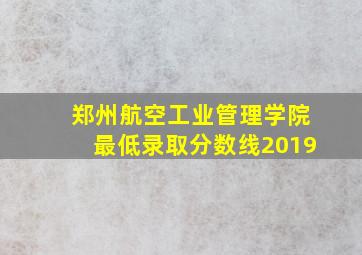 郑州航空工业管理学院最低录取分数线2019