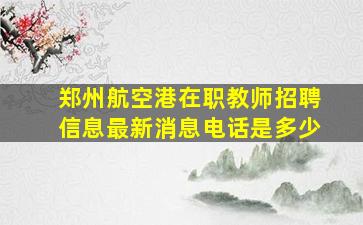 郑州航空港在职教师招聘信息最新消息电话是多少