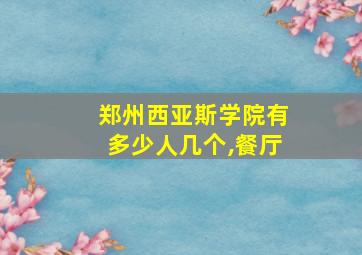 郑州西亚斯学院有多少人几个,餐厅