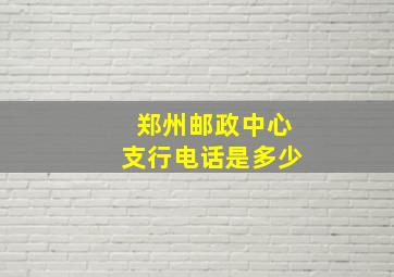 郑州邮政中心支行电话是多少