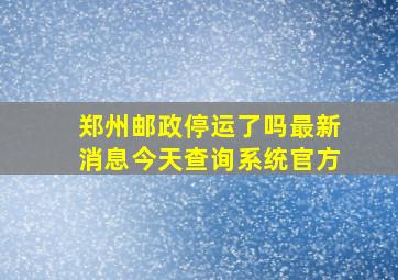 郑州邮政停运了吗最新消息今天查询系统官方