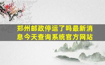 郑州邮政停运了吗最新消息今天查询系统官方网站