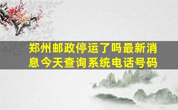 郑州邮政停运了吗最新消息今天查询系统电话号码