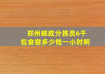 郑州邮政分拣员6千包食宿多少钱一小时啊