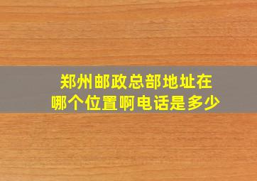 郑州邮政总部地址在哪个位置啊电话是多少