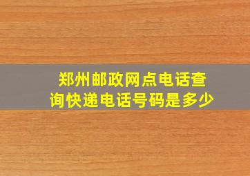 郑州邮政网点电话查询快递电话号码是多少