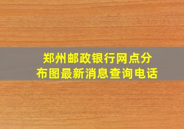 郑州邮政银行网点分布图最新消息查询电话