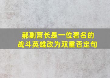 郝副营长是一位著名的战斗英雄改为双重否定句