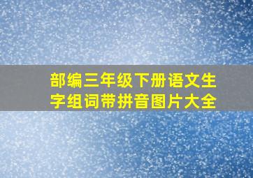 部编三年级下册语文生字组词带拼音图片大全