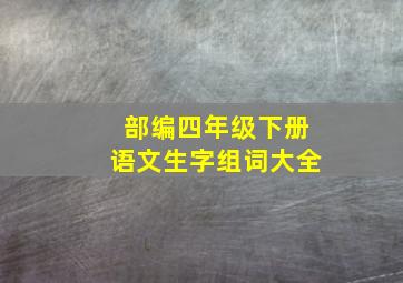 部编四年级下册语文生字组词大全