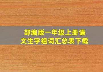 部编版一年级上册语文生字组词汇总表下载