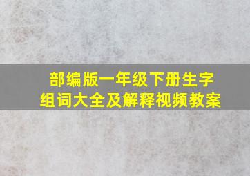 部编版一年级下册生字组词大全及解释视频教案