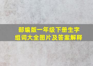 部编版一年级下册生字组词大全图片及答案解释