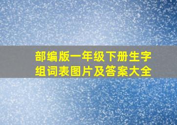 部编版一年级下册生字组词表图片及答案大全