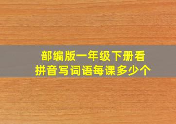 部编版一年级下册看拼音写词语每课多少个