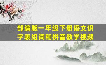 部编版一年级下册语文识字表组词和拼音教学视频