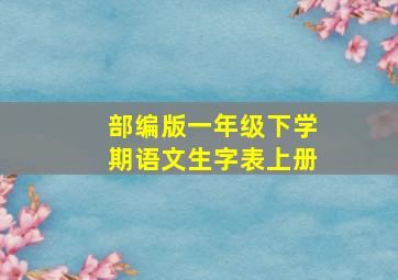 部编版一年级下学期语文生字表上册