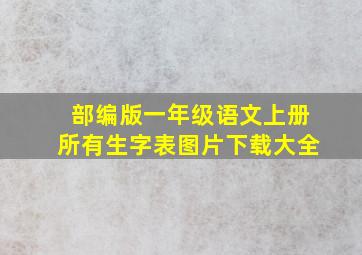 部编版一年级语文上册所有生字表图片下载大全