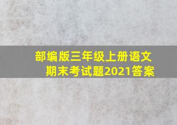 部编版三年级上册语文期末考试题2021答案