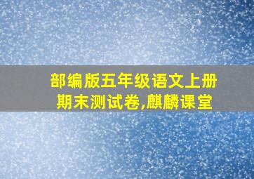 部编版五年级语文上册期末测试卷,麒麟课堂