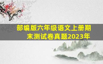 部编版六年级语文上册期末测试卷真题2023年