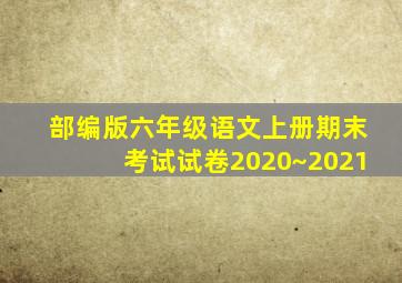 部编版六年级语文上册期末考试试卷2020~2021