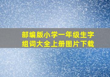 部编版小学一年级生字组词大全上册图片下载