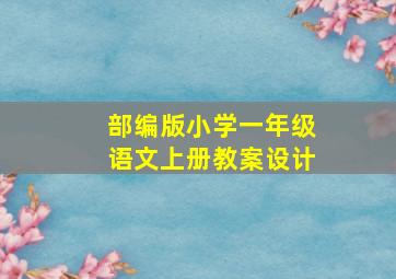 部编版小学一年级语文上册教案设计