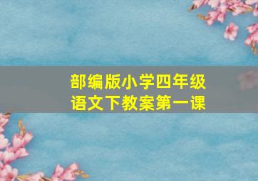 部编版小学四年级语文下教案第一课