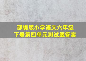 部编版小学语文六年级下册第四单元测试题答案