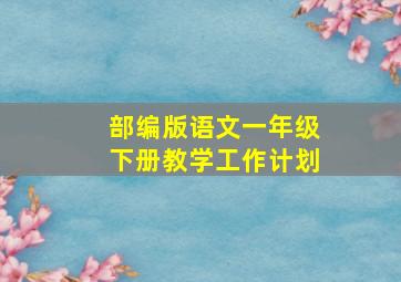 部编版语文一年级下册教学工作计划