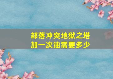 部落冲突地狱之塔加一次油需要多少