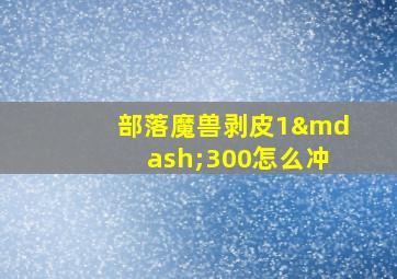 部落魔兽剥皮1—300怎么冲