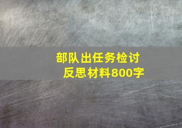 部队出任务检讨反思材料800字