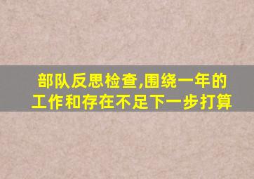 部队反思检查,围绕一年的工作和存在不足下一步打算