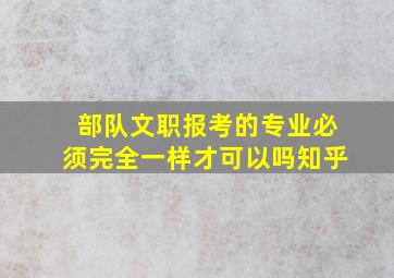 部队文职报考的专业必须完全一样才可以吗知乎