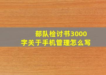 部队检讨书3000字关于手机管理怎么写