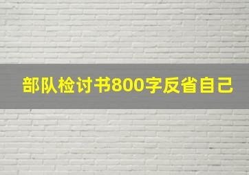 部队检讨书800字反省自己