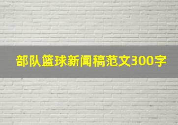 部队篮球新闻稿范文300字