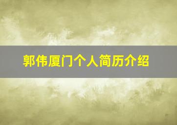 郭伟厦门个人简历介绍