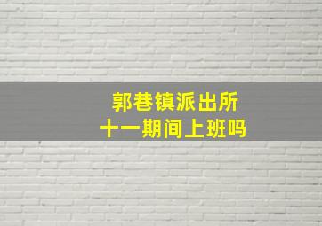 郭巷镇派出所十一期间上班吗