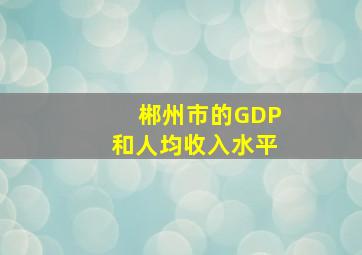 郴州市的GDP和人均收入水平