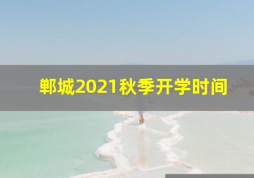 郸城2021秋季开学时间