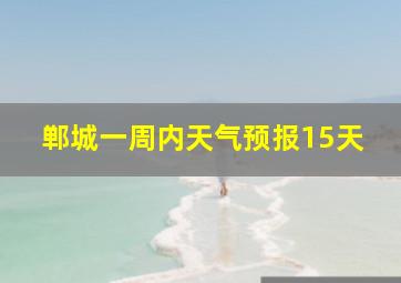 郸城一周内天气预报15天