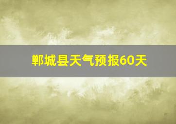 郸城县天气预报60天