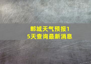 郸城天气预报15天查询最新消息