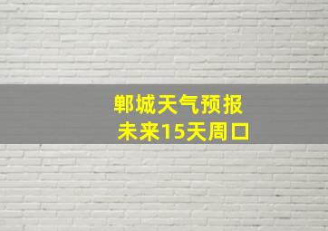 郸城天气预报未来15天周口