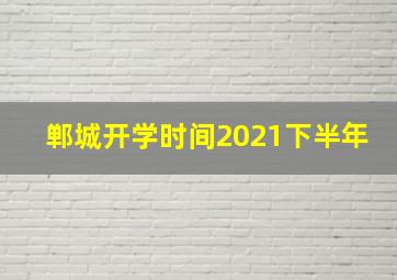 郸城开学时间2021下半年