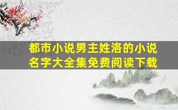 都市小说男主姓洛的小说名字大全集免费阅读下载